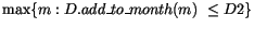 $\max\{m:D.add\_to\_month(m) ~
\leq D2\}$