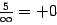 $\frac{5}{\infty}=+0$