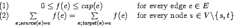 $
\begin{array}{lcl}
(1) & 0\leq f(e)\leq cap(e) & \mbox{ for every edge } e\in ...
...v\in V\backslash \{\hspace{\setspacing}s,t\hspace{\setspacing} \}
\end{array} $